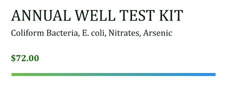 ANNUAL WELL TEST KIT Coliform Bacteria, E. coli, Nitrates, Arsenic  $72.00