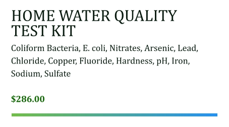HOME WATER QUALITY TEST KIT Coliform Bacteria, E. coli, Nitrates, Arsenic, Lead, Chloride, Copper, Fluoride, Hardness, pH, Iron, Sodium, Sulfate  $286.00