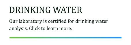 DRINKING WATER Our laboratory is certified for drinking water analysis. Click to learn more.