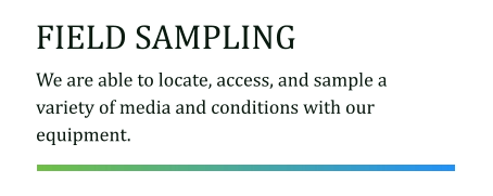 FIELD SAMPLING We are able to locate, access, and sample a variety of media and conditions with our equipment.