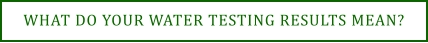 WHAT DO YOUR WATER TESTING RESULTS MEAN?