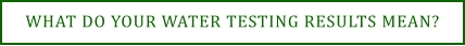 WHAT DO YOUR WATER TESTING RESULTS MEAN?