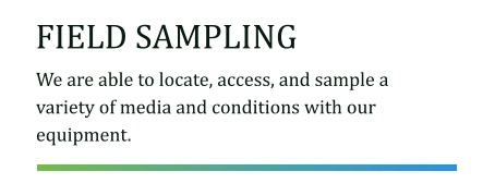 FIELD SAMPLING We are able to locate, access, and sample a variety of media and conditions with our equipment.