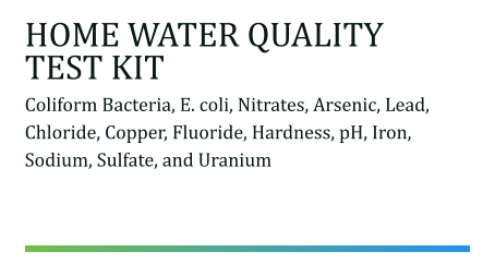 HOME WATER QUALITY TEST KIT Coliform Bacteria, E. coli, Nitrates, Arsenic, Lead, Chloride, Copper, Fluoride, Hardness, pH, Iron, Sodium, Sulfate, and Uranium