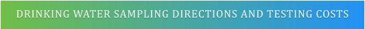 DRINKING WATER SAMPLING DIRECTIONS AND TESTING COSTS